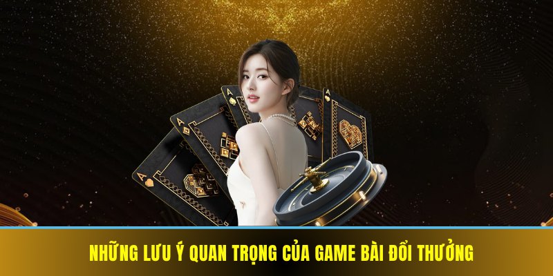 Những lưu ý quan trọng của game bài đổi thưởng