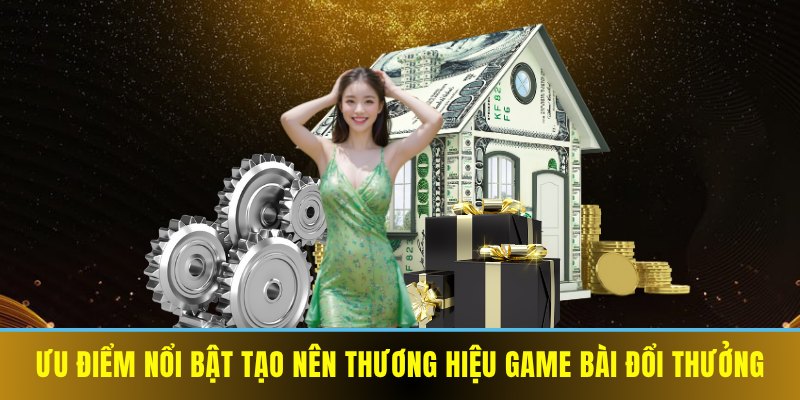 Ưu điểm nổi bật tạo nên thương hiệu game bài đổi thưởng
