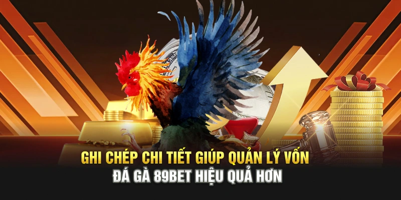 Ghi chép chi tiết giúp quản lý vốn đá gà 89bet hiệu quả hơn